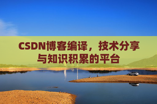 CSDN博客编译，技术分享与知识积累的平台