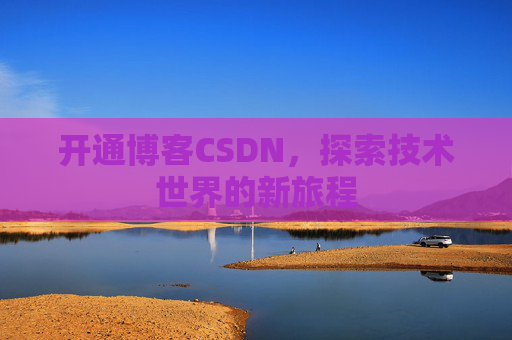开通博客CSDN，探索技术世界的新旅程